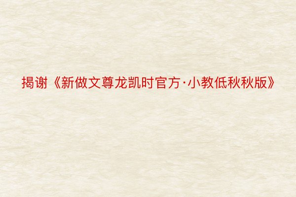 揭谢《新做文尊龙凯时官方·小教低秋秋版》