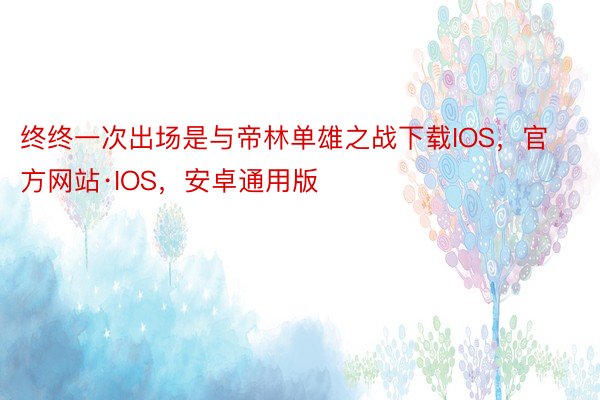 终终一次出场是与帝林单雄之战下载IOS，官方网站·IOS，安卓通用版