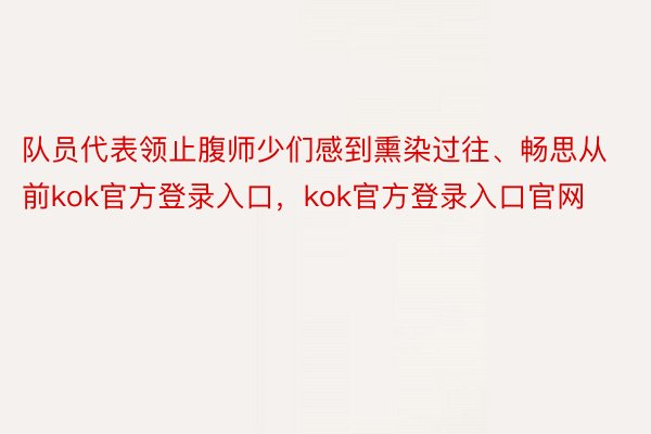 队员代表领止腹师少们感到熏染过往、畅思从前kok官方登录入口，kok官方登录入口官网