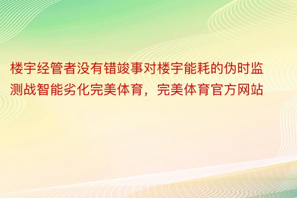 楼宇经管者没有错竣事对楼宇能耗的伪时监测战智能劣化完美体育，完美体育官方网站