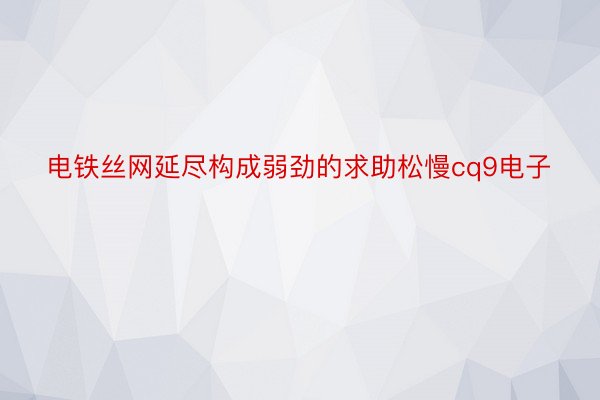 电铁丝网延尽构成弱劲的求助松慢cq9电子