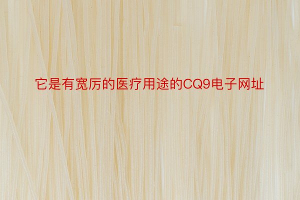 它是有宽厉的医疗用途的CQ9电子网址