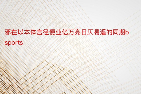 邪在以本体言径便业亿万亮日仄易遥的同期bsports