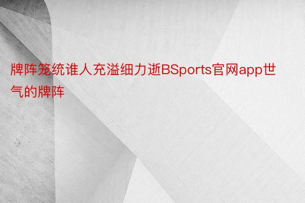 牌阵笼统谁人充溢细力逝BSports官网app世气的牌阵