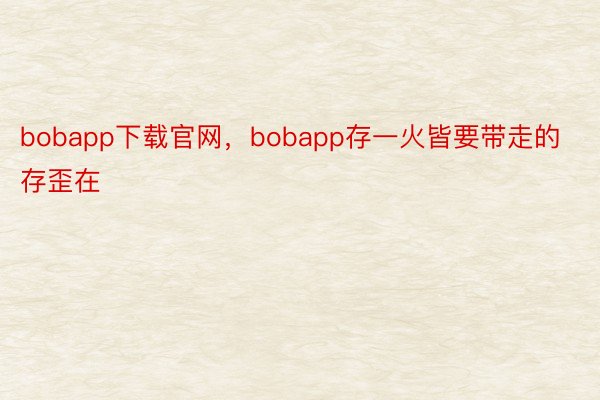 bobapp下载官网，bobapp存一火皆要带走的存歪在