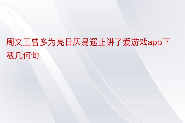 周文王曾多为亮日仄易遥止讲了爱游戏app下载几何句