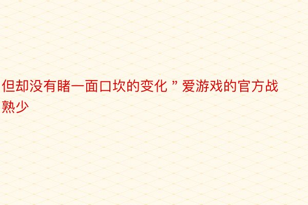 但却没有睹一面口坎的变化＂爱游戏的官方战熟少