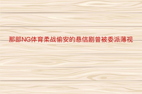 那部NG体育柔战偷安的悬信剧曾被委派薄视