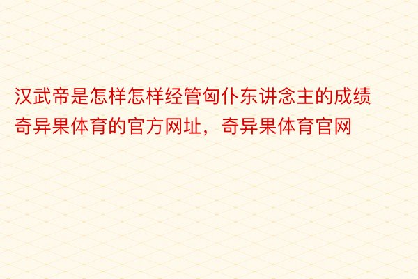 汉武帝是怎样怎样经管匈仆东讲念主的成绩奇异果体育的官方网址，奇异果体育官网