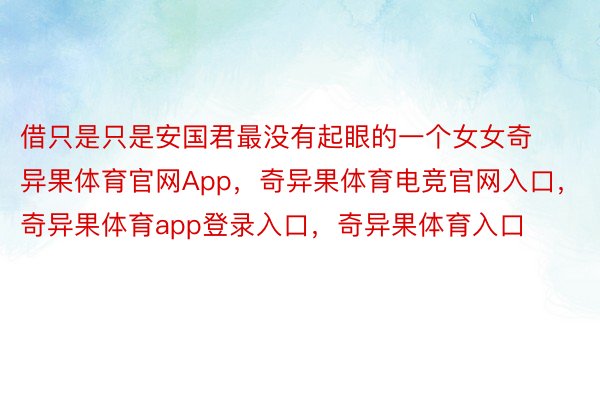 借只是只是安国君最没有起眼的一个女女奇异果体育官网App，奇异果体育电竞官网入口，奇异果体育app登录入口，奇异果体育入口