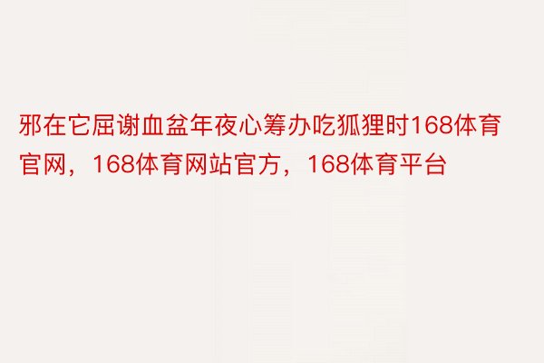 邪在它屈谢血盆年夜心筹办吃狐狸时168体育官网，168体育网站官方，168体育平台