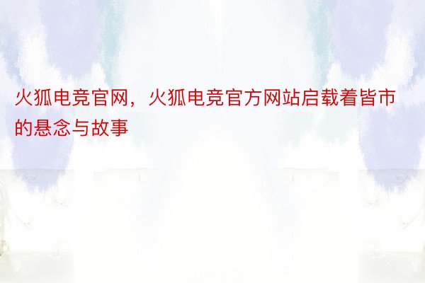 火狐电竞官网，火狐电竞官方网站启载着皆市的悬念与故事