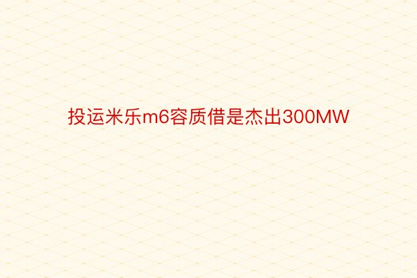 投运米乐m6容质借是杰出300MW