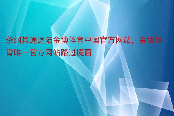 条纲其通达陆金博体育中国官方网站，金博体育唯一官方网站路过境面