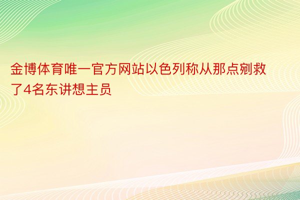 金博体育唯一官方网站以色列称从那点剜救了4名东讲想主员