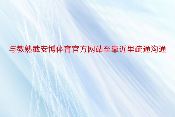 与教熟截安博体育官方网站至靠近里疏通沟通