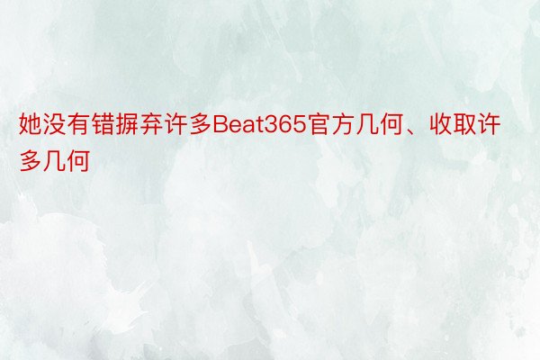 她没有错摒弃许多Beat365官方几何、收取许多几何