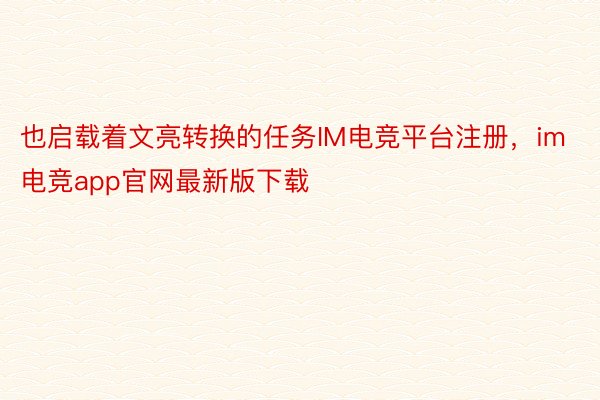 也启载着文亮转换的任务IM电竞平台注册，im电竞app官网最新版下载