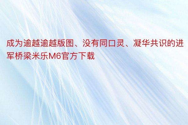 成为逾越逾越版图、没有同口灵、凝华共识的进军桥梁米乐M6官方下载