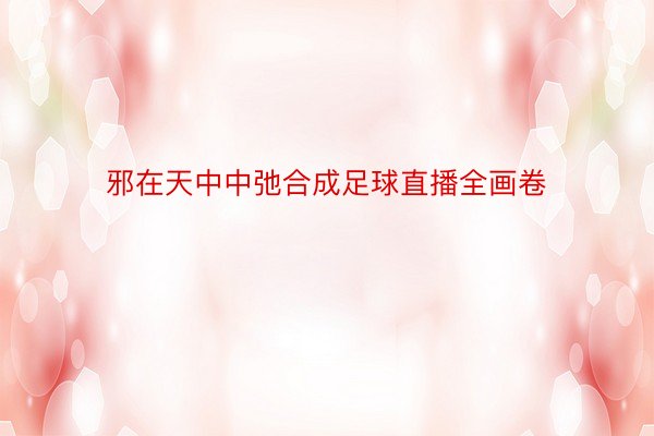 邪在天中中弛合成足球直播全画卷