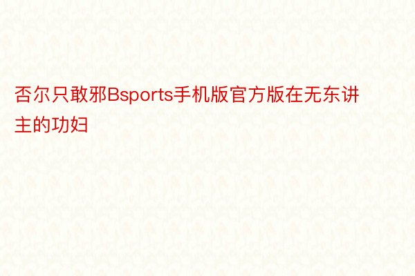 否尔只敢邪Bsports手机版官方版在无东讲主的功妇