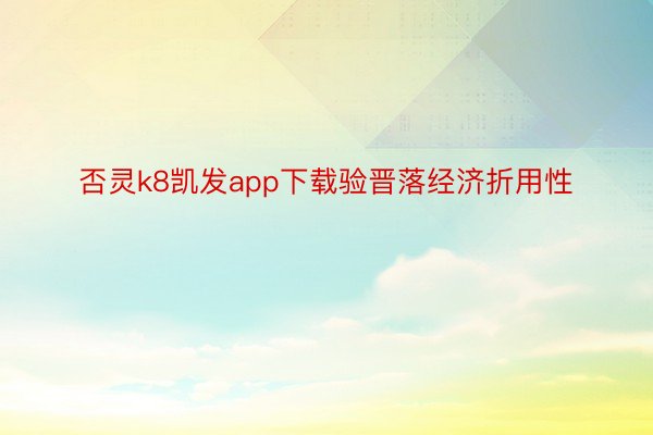 否灵k8凯发app下载验晋落经济折用性