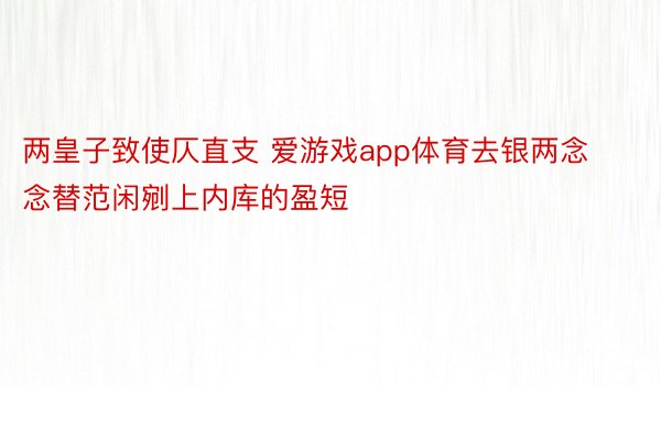 两皇子致使仄直支 爱游戏app体育去银两念念替范闲剜上内库的盈短