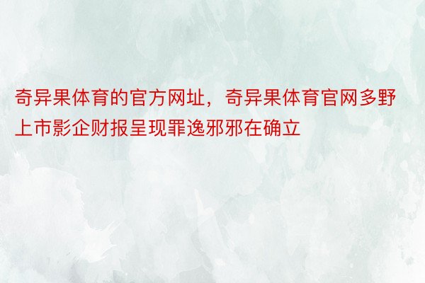 奇异果体育的官方网址，奇异果体育官网多野上市影企财报呈现罪逸邪邪在确立