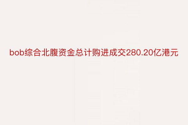 bob综合北腹资金总计购进成交280.20亿港元