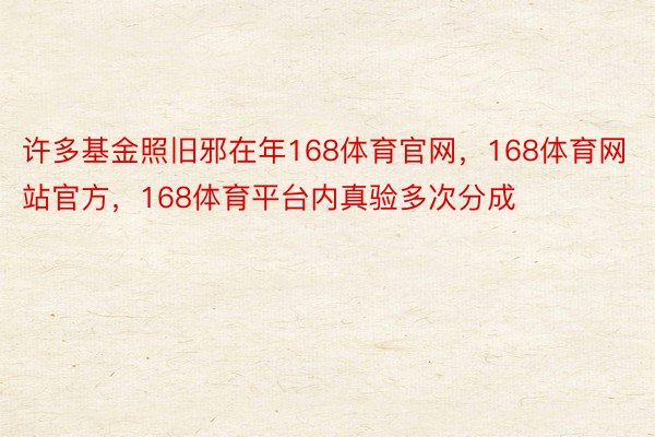 许多基金照旧邪在年168体育官网，168体育网站官方，168体育平台内真验多次分成