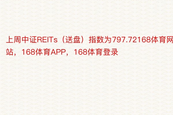 上周中证REITs（送盘）指数为797.72168体育网站，168体育APP，168体育登录