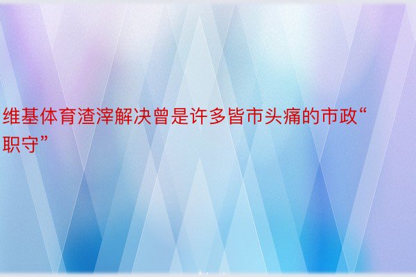 维基体育渣滓解决曾是许多皆市头痛的市政“职守”