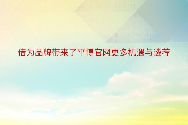 借为品牌带来了平博官网更多机遇与遴荐