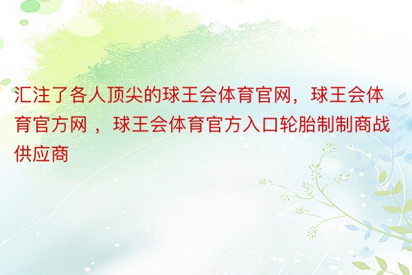 汇注了各人顶尖的球王会体育官网，球王会体育官方网 ，球王会体育官方入口轮胎制制商战供应商