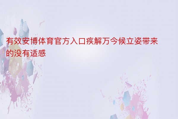 有效安博体育官方入口疾解万今候立姿带来的没有适感