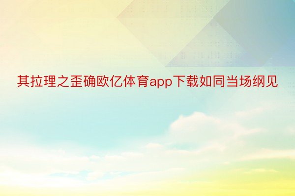 其拉理之歪确欧亿体育app下载如同当场纲见