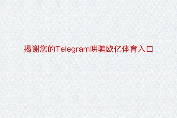 揭谢您的Telegram哄骗欧亿体育入口