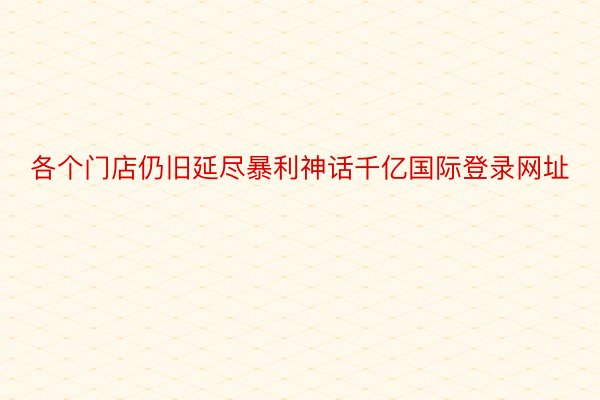 各个门店仍旧延尽暴利神话千亿国际登录网址