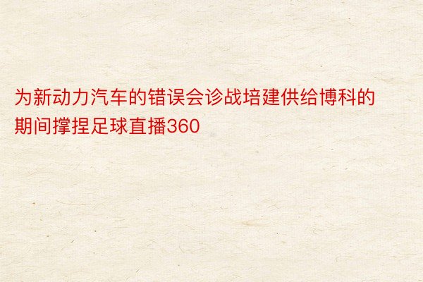 为新动力汽车的错误会诊战培建供给博科的期间撑捏足球直播360