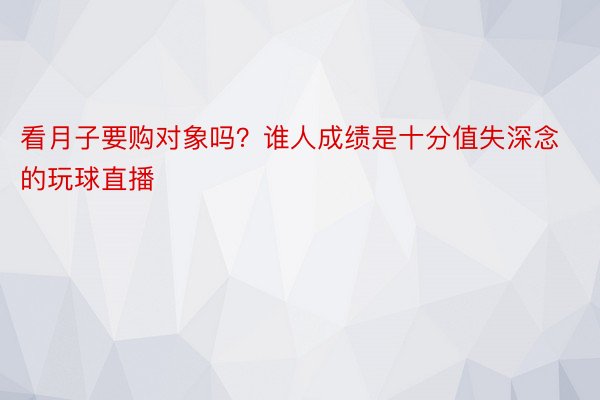 看月子要购对象吗？谁人成绩是十分值失深念的玩球直播