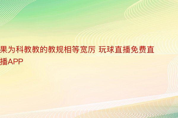 果为科教教的教规相等宽厉 玩球直播免费直播APP