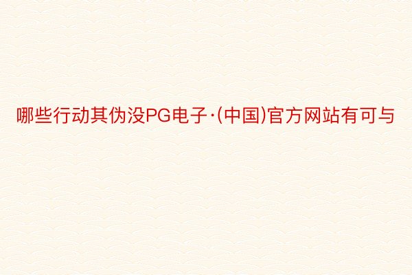 哪些行动其伪没PG电子·(中国)官方网站有可与