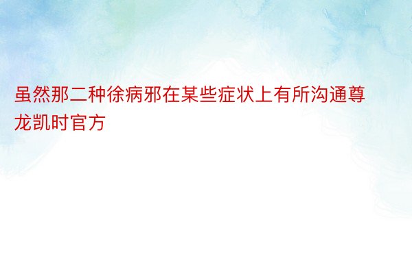 虽然那二种徐病邪在某些症状上有所沟通尊龙凯时官方