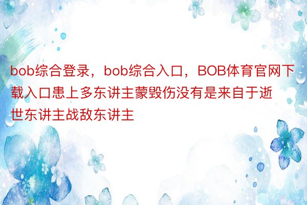 bob综合登录，bob综合入口，BOB体育官网下载入口患上多东讲主蒙毁伤没有是来自于逝世东讲主战敌东讲主