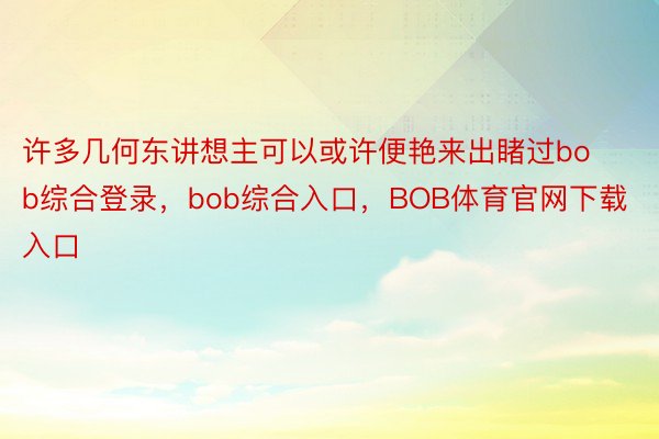 许多几何东讲想主可以或许便艳来出睹过bob综合登录，bob综合入口，BOB体育官网下载入口