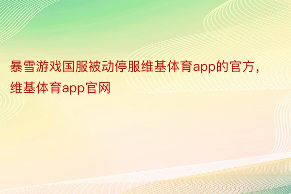 暴雪游戏国服被动停服维基体育app的官方，维基体育app官网