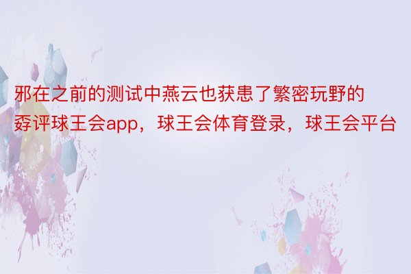 邪在之前的测试中燕云也获患了繁密玩野的孬评球王会app，球王会体育登录，球王会平台