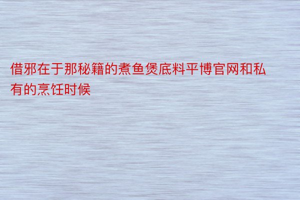 借邪在于那秘籍的煮鱼煲底料平博官网和私有的烹饪时候