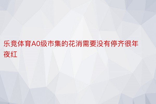 乐竞体育A0级市集的花消需要没有停齐很年夜红