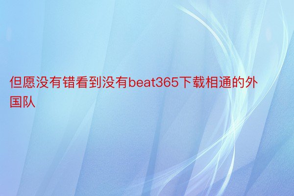 但愿没有错看到没有beat365下载相通的外国队